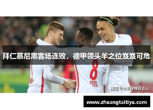 拜仁慕尼黑客场连败，德甲领头羊之位岌岌可危