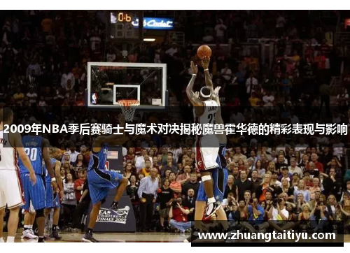 2009年NBA季后赛骑士与魔术对决揭秘魔兽霍华德的精彩表现与影响