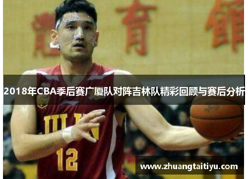 2018年CBA季后赛广厦队对阵吉林队精彩回顾与赛后分析