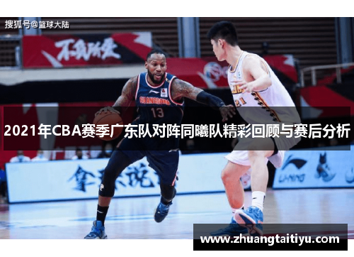 2021年CBA赛季广东队对阵同曦队精彩回顾与赛后分析