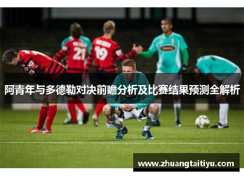 阿青年与多德勒对决前瞻分析及比赛结果预测全解析