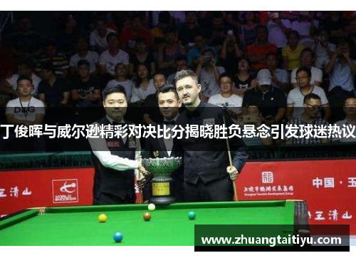 丁俊晖与威尔逊精彩对决比分揭晓胜负悬念引发球迷热议