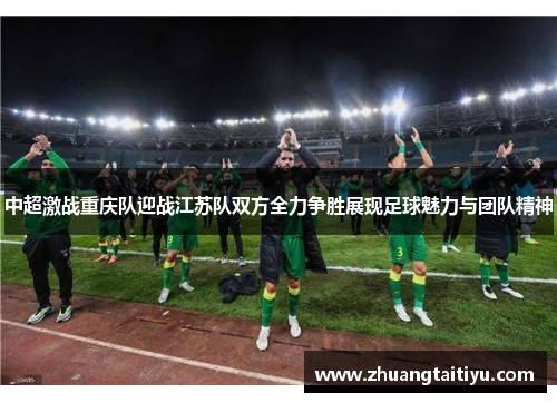 中超激战重庆队迎战江苏队双方全力争胜展现足球魅力与团队精神