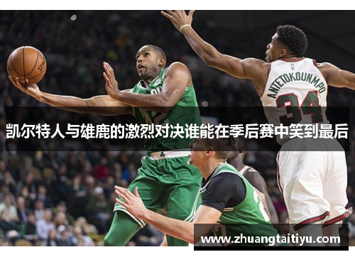 凯尔特人与雄鹿的激烈对决谁能在季后赛中笑到最后