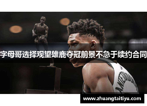 字母哥选择观望雄鹿夺冠前景不急于续约合同
