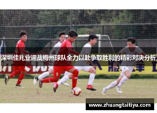 深圳佳兆业迎战梅州球队全力以赴争取胜利的精彩对决分析